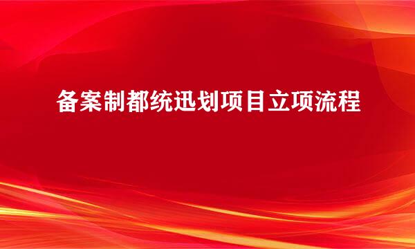 备案制都统迅划项目立项流程