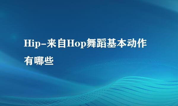 Hip-来自Hop舞蹈基本动作有哪些