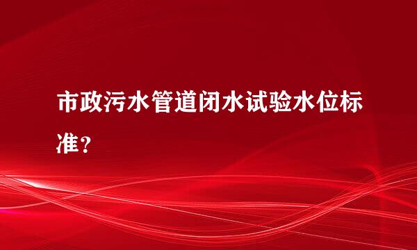 市政污水管道闭水试验水位标准？