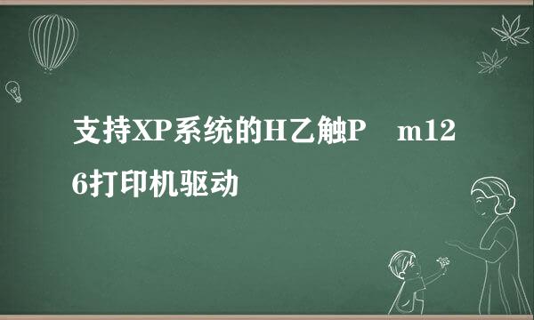 支持XP系统的H乙触P m126打印机驱动