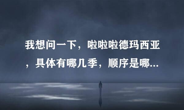 我想问一下，啦啦啦德玛西亚，具体有哪几季，顺序是哪样的？谢谢