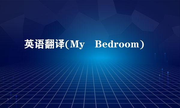 英语翻译(My Bedroom)