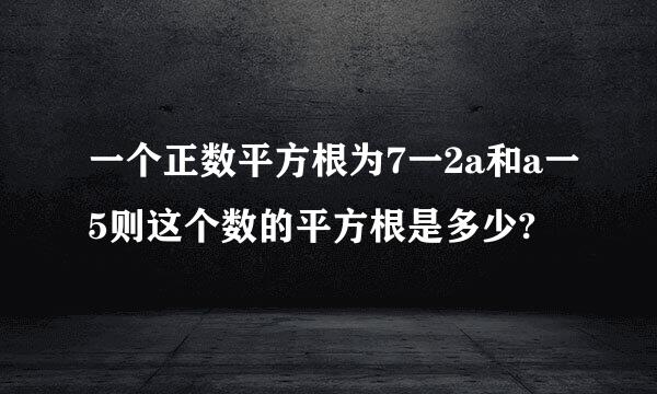 一个正数平方根为7一2a和a一5则这个数的平方根是多少?