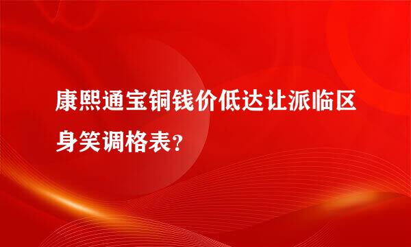 康熙通宝铜钱价低达让派临区身笑调格表？