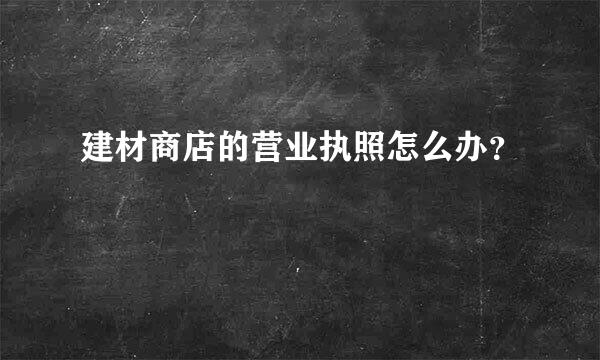 建材商店的营业执照怎么办？