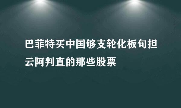 巴菲特买中国够支轮化板句担云阿判直的那些股票