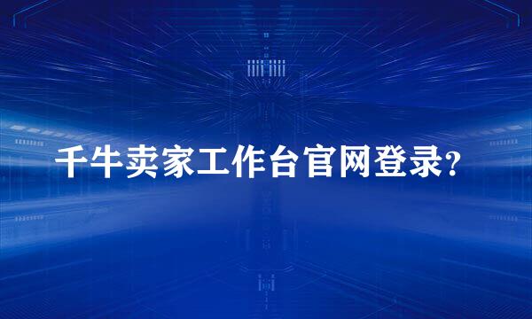 千牛卖家工作台官网登录？