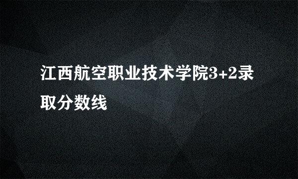 江西航空职业技术学院3+2录取分数线