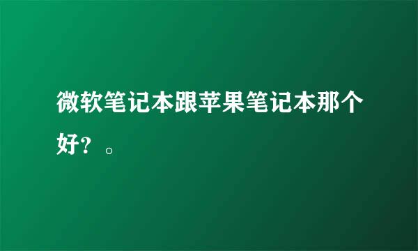 微软笔记本跟苹果笔记本那个好？。