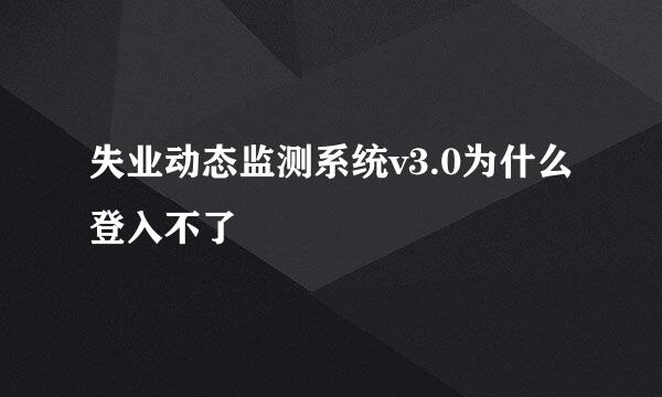 失业动态监测系统v3.0为什么登入不了