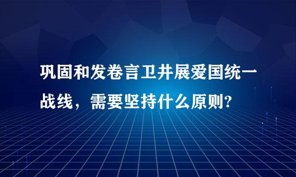 巩固和发卷言卫井展爱国统一战线，需要坚持什么原则?