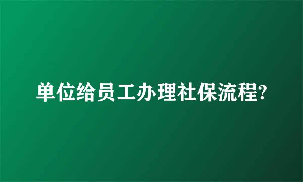 单位给员工办理社保流程?