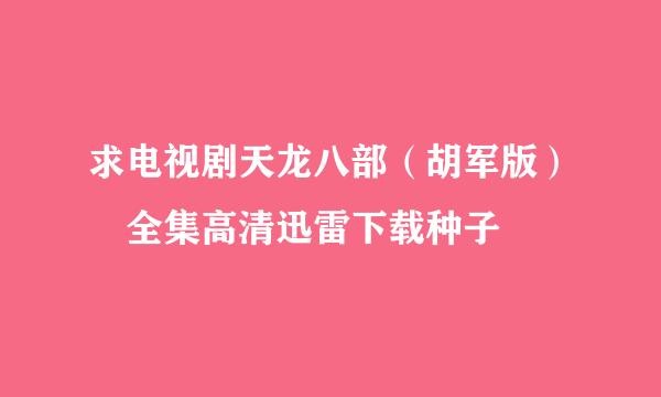 求电视剧天龙八部（胡军版） 全集高清迅雷下载种子