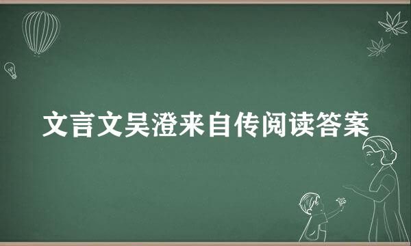 文言文吴澄来自传阅读答案