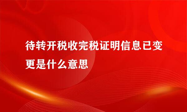 待转开税收完税证明信息已变更是什么意思