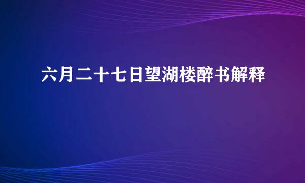 六月二十七日望湖楼醉书解释