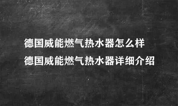 德国威能燃气热水器怎么样 德国威能燃气热水器详细介绍