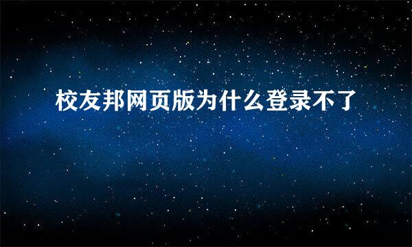 校友邦网页版为什么登录不了