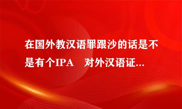 在国外教汉语罪跟沙的话是不是有个IPA 对外汉语证书就可以了？