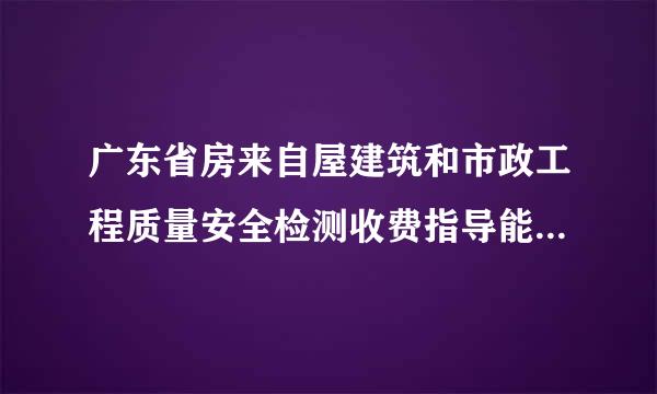 广东省房来自屋建筑和市政工程质量安全检测收费指导能下浮多少