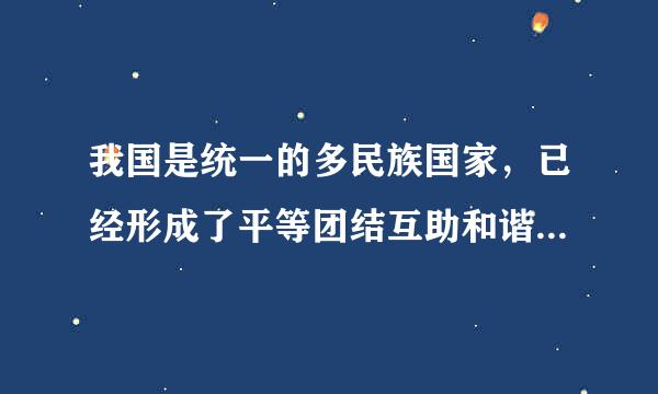 我国是统一的多民族国家，已经形成了平等团结互助和谐的社...