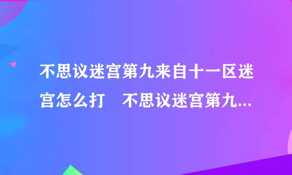 不思议迷宫第九来自十一区迷宫怎么打 不思议迷宫第九十一区迷宫攻略