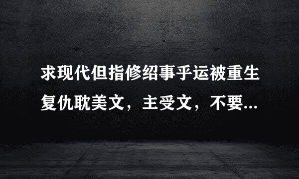 求现代但指修绍事乎运被重生复仇耽美文，主受文，不要虐，不要虐，不要虐，轻松he结尾的！