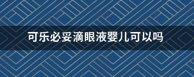 可乐必妥滴眼液婴儿可以吗