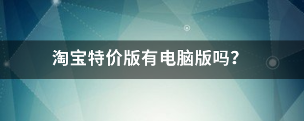 淘宝特价版有电脑版吗？