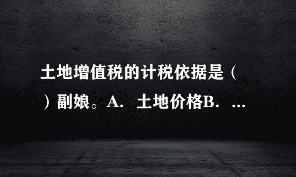 土地增值税的计税依据是（ ）副娘。A．土地价格B．房地价格来自C．地增值额D．房屋增值额 此题为多项选择题。请帮忙给出正确答案和...