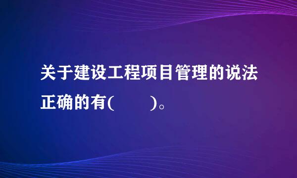 关于建设工程项目管理的说法正确的有(  )。