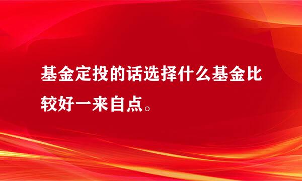 基金定投的话选择什么基金比较好一来自点。