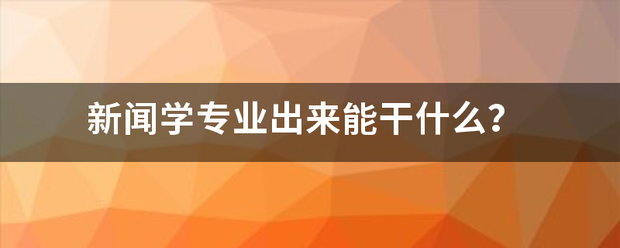 新闻学专业出来能干什么？