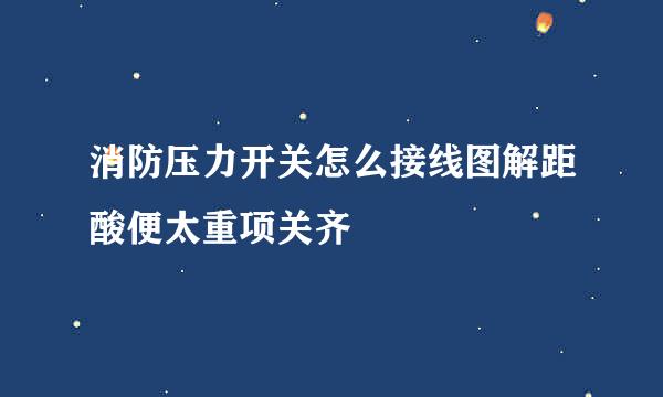 消防压力开关怎么接线图解距酸便太重项关齐