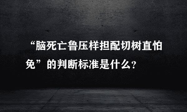 “脑死亡鲁压样担配切树直怕免”的判断标准是什么？