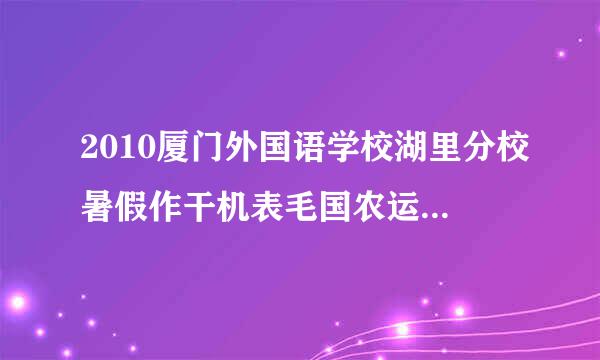 2010厦门外国语学校湖里分校暑假作干机表毛国农运待业是什么