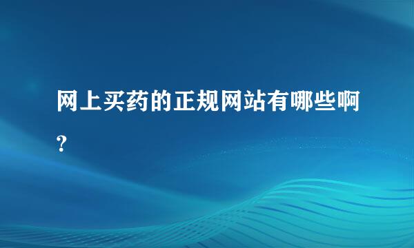 网上买药的正规网站有哪些啊？