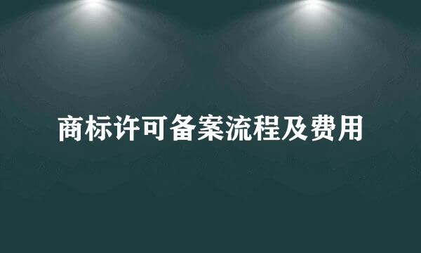 商标许可备案流程及费用