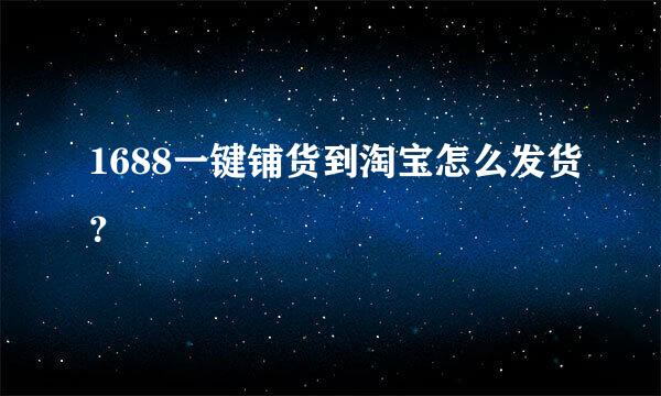 1688一键铺货到淘宝怎么发货？