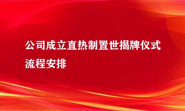 公司成立直热制置世揭牌仪式流程安排