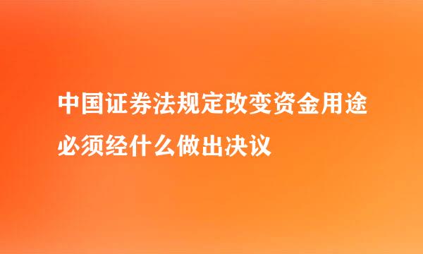 中国证券法规定改变资金用途必须经什么做出决议