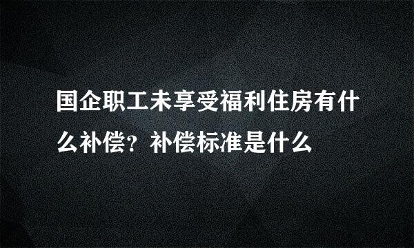 国企职工未享受福利住房有什么补偿？补偿标准是什么