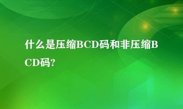 什么是压缩BCD码和非压缩BCD码?