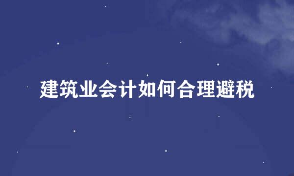 建筑业会计如何合理避税