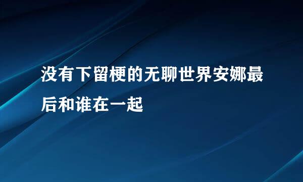 没有下留梗的无聊世界安娜最后和谁在一起