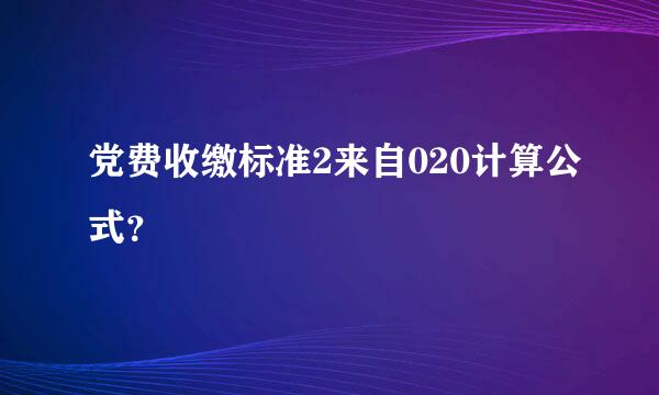 党费收缴标准2来自020计算公式？