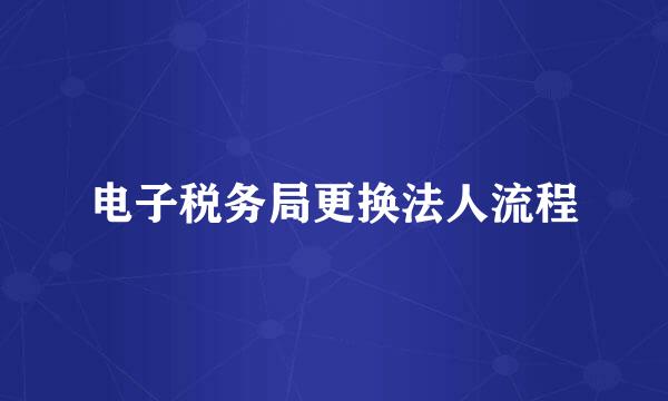 电子税务局更换法人流程