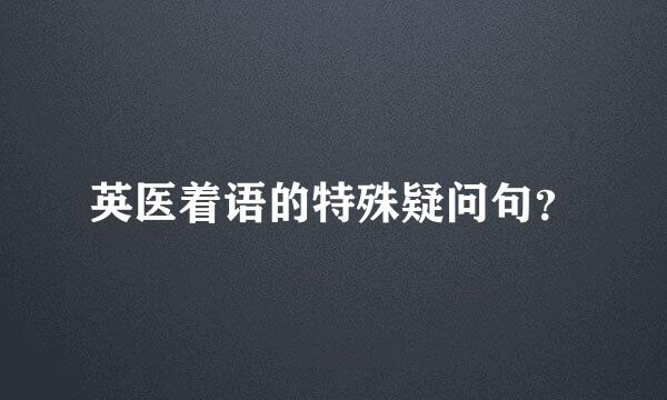 英医着语的特殊疑问句？