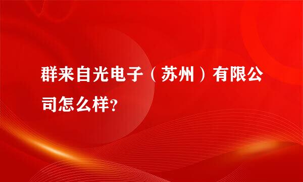 群来自光电子（苏州）有限公司怎么样？