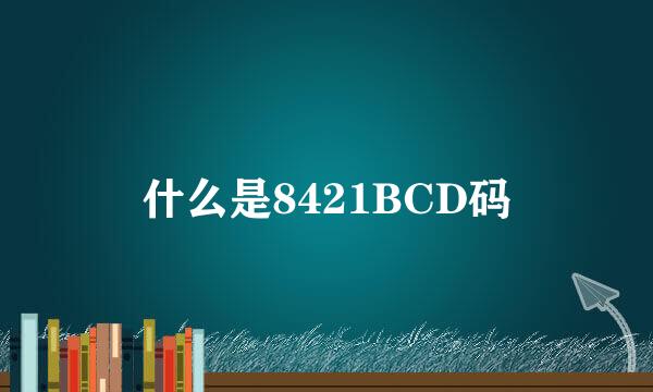 什么是8421BCD码